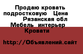 Продаю кровать подростковую › Цена ­ 2 000 - Рязанская обл. Мебель, интерьер » Кровати   